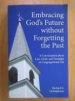 Anticariat: Michael K. Girlinghouse - Embrancing God's Future Without Forgetting the Past