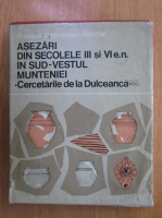 Anticariat: Suzana Dolinescu Ferche - Asezari din secolele III si VI e.n. in Sud-Vestul Munteniei. Cercetarile de la Dulceanca