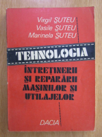 Virgil Suteu - Tehnologia intretinerii si repararii masinilor si utilajelor