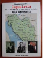 Holm Sundhaussen - Experimentul Iugoslavia. De la intemeiere la destramarea statului