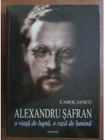 Anticariat: Carol Iancu - Alexandru Safran, o viata de lupta, o raza de lumina