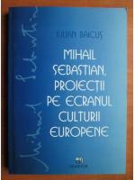 Iulian Baicus - Mihail Sebastian, proiectii pe ecranul culturii europene