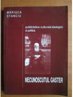 Anticariat: Mariuca Stanciu - Necunoscutul Gaster. Publicistica culturala, ideologica si politica