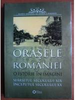 Orasele Romaniei. O istorie in imagini. Sfarsitul secolului XIX, inceputul secolului XX