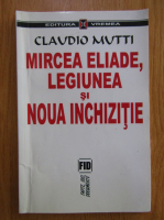 Anticariat: Claudio Mutti - Mircea Eliade, Legiunea si noua inchizitie