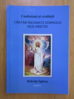 Dobrita Spirea - Confesiuni si credinta. Cantari inchinate Domnului Iisus Hristos