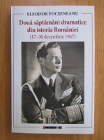 Eleodor Focseneanu - Doua saptamani dramatice din istoria Romaniei, 17-30 decembrie 1947