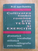 Ioan Dumitru - Cultivarea limbii romane prin teste si exercitii