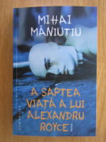 Mihai Maniutiu - A saptea viata a lui Alexandru Royce