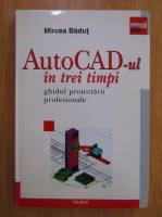 Anticariat: Mircea Badut - AutoCAD-ul in trei timpi. Ghidul proiectarii profesionale