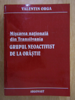 Valentin Orga - Miscarea nationala din Transilvania. Grupul neoactivist de la Orastie