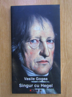 Vasile Gogea - Singur cu Hegel