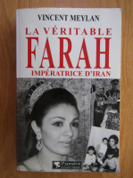 Vincent Meylan - La veritable Farah. Imperatrice d'Iran