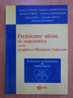 Andrei Chites - Probleme alese de matematica pentru pregatirea Olimpiadei Nationale