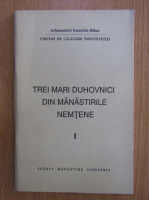Ioanichie Balan - Trei mari duhovnici din manastirile nemtene (volumul 1)
