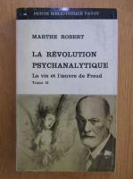 Marthe Robert - La revolution psychanalytique, volumul 2. La vie et l'oeuvre de Freud