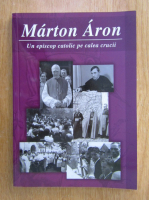 Anticariat: Marton Aron. Un episcop catolic pe calea crucii