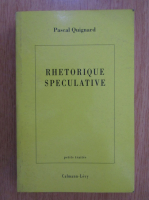 Paul Quignard - Rhetorique speculative