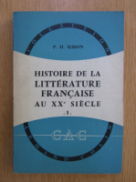 Pierre Henri Simon - Histoire de la litterature francaise au XXe siecle (volumul 1)