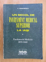 Constantin Romanescu - Un secol de invatamant medical superior la Iasi (volumul 1)