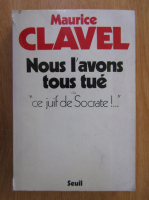 Maurice Clavel - Nous l'avons tous tue