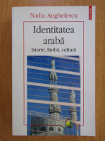 Anticariat: Nadia Anghelescu - Identitatea araba: Istorie, limba, cultura
