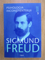 Sigmund Freud - Opere esentiale, volumul 3. Psihologia inconstientului