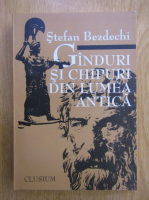 Stefan Bezdechi - Ganduri si chipuri din lumea antica