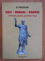 D. Protase - Daci, romani, romani. Articole pentru publicul larg