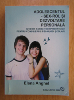 Elena Anghel - Adolescentul. Sex, rol si dezvoltare personala. Ghid de exercitii experientiale pentru consilieri si psihologi scolari