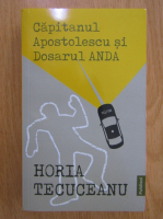 Anticariat: Horia Tecuceanu - Capitanul Apostolescu si dosarul Anda