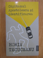 Horia Tecuceanu - Capitanul Apostolescu si indentificarea