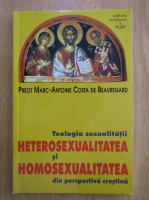 Marc Antoine Costa de Beauregard - Teologia sexualitatii. Heterosexualitatea si homosexualitatea din perspectiva crestina