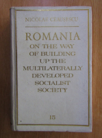 Nicolae Ceausescu - Romania on the Way of Building Up the Multilaterally Developed Socialist Society (volumul 15)