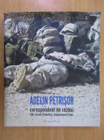 Adelin Petrisor - Corespondent de razboi. Irak, Israel, Palestina, Guantanamo, Cuba