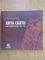 Ana Andreescu - Arta cartii. Cartea romaneasca veche, 1508-1700