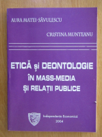 Aura Matei Savulescu, Cristina Munteanu - Etica si deontologie in mass-media si relatii publice