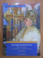 Episcopul Ioachim Mares, ctitor de biserici si promotor al culturii crestine 1927-2019