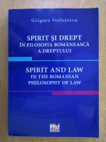 Grigore Stolojescu - Spirit si drept in filosofia romaneasca a dreptului