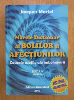 Jacques Martel - Marele dictionar al bolilor si afectiunilor. Cauzele subtile ale imbolnavirii (editia IV, 2019)