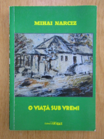 Anticariat: Mihai Narciz - O viata sub vremi