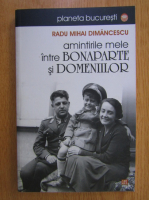 Radu Mihai Dimancescu - Amintirile mele intre Bonaparte si domneiilor urmate de Aleea Calaretilor