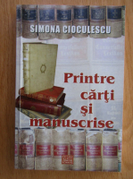 Simona Cioculescu - Printre carti si manuscrise