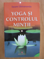 Swami Shivananda - Yoga si controlul mintii