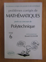 Benoit Gugger - Problemes Corriges de Mathematiques. Poses su Concours de Polytechnique (volumul 6)