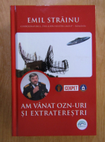 Anticariat: Emil Strainu - Am vanat OZN-uri si extraterestri