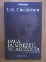 Gilbert K. Chesterton - Daca Dumnezeu nu ar exista si alte eseuri