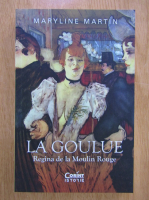 Anticariat: Maryline Martin - La goulue. Regina de la Moulin Rouge