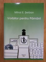 Anticariat: Mihai E. Serban - Vorbitor pentru Pamant
