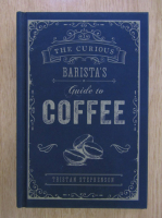 Tristan Stephenson - The Curious Barista's Guide to Coffee